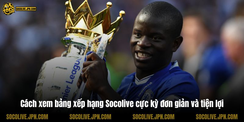 Cách xem bảng xếp hạng Socolive cực kỳ đơn giản và tiện lợi