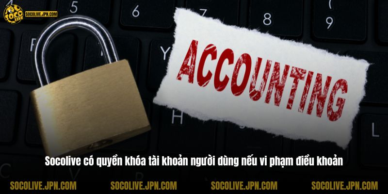 Socolive có quyền khóa tài khoản người dùng nếu vi phạm điều khoản