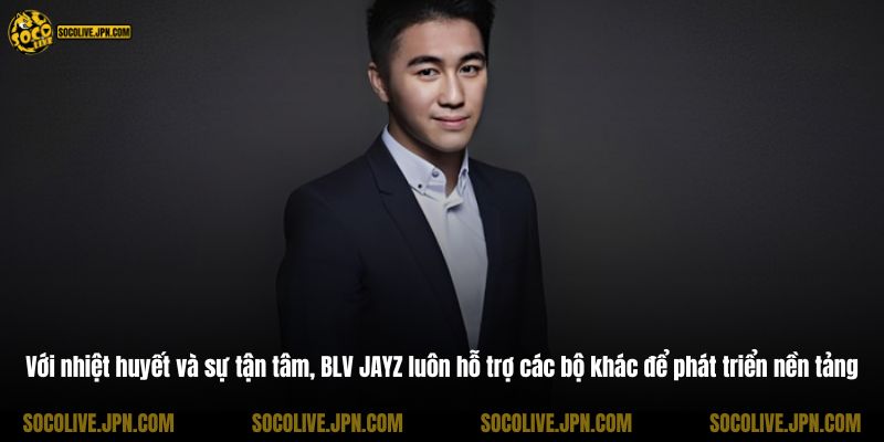Với nhiệt huyết và sự tận tâm, BLV JAYZ luôn hỗ trợ các bộ khác để phát triển nền tảng