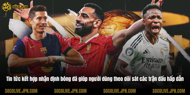 Tin tức kết hợp nhận định bóng đá giúp người dùng theo dõi sát các trận đấu hấp dẫn