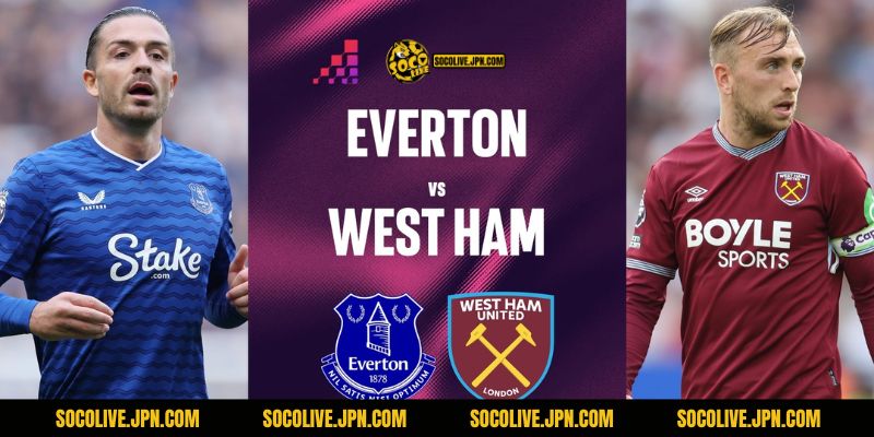 Nhận Định Bóng Đá Everton Vs West Ham